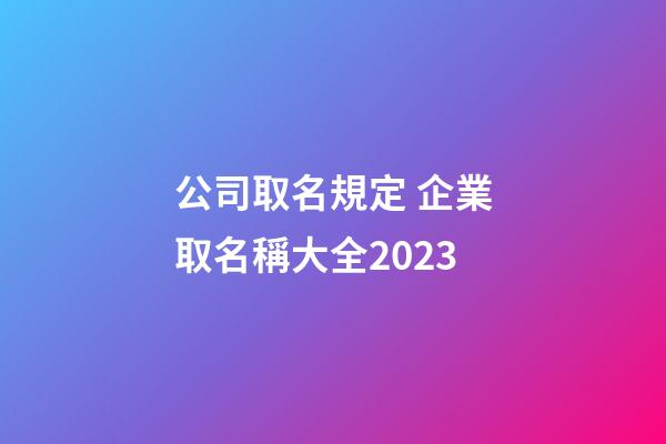 公司取名規定 企業取名稱大全2023-第1張-公司起名-玄機派